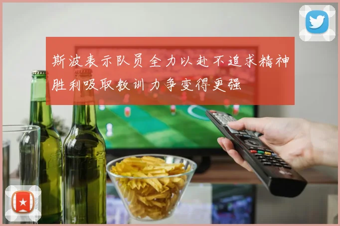 斯波表示队员全力以赴不追求精神胜利吸取教训力争变得更强