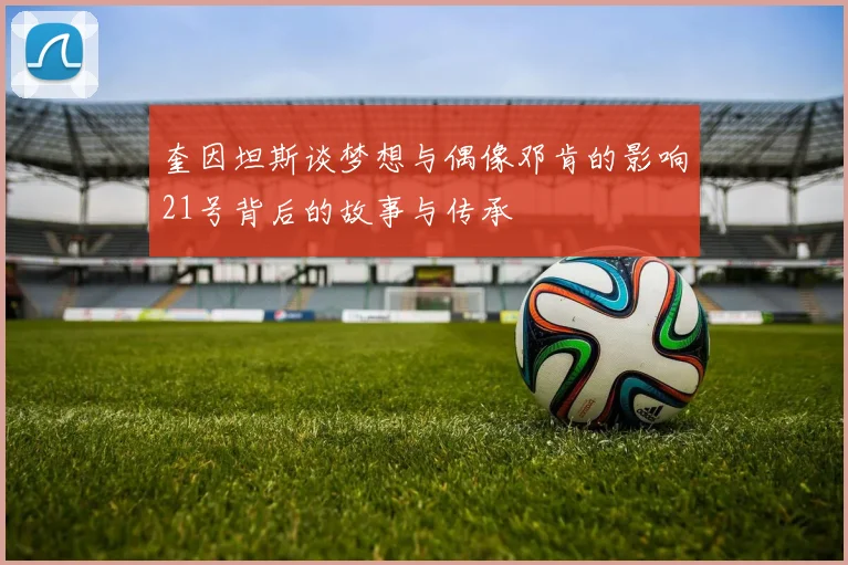 奎因坦斯谈梦想与偶像邓肯的影响21号背后的故事与传承