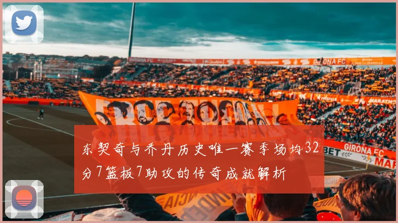 东契奇与乔丹历史唯一赛季场均32分7篮板7助攻的传奇成就解析