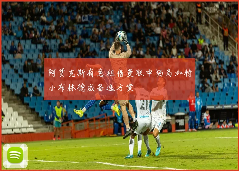 阿贾克斯有意租借曼联中场乌加特小布林德成备选方案