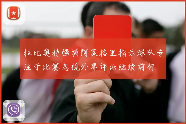 拉比奥特强调阿莱格里指示球队专注于比赛忽视外界评论继续前行