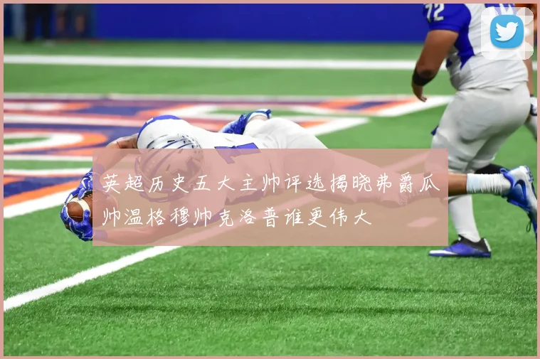 英超历史五大主帅评选揭晓弗爵瓜帅温格穆帅克洛普谁更伟大