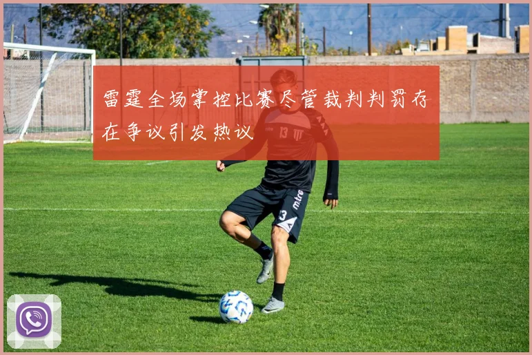 雷霆全场掌控比赛尽管裁判判罚存在争议引发热议