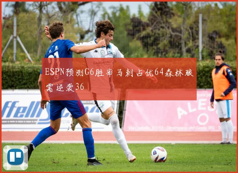 ESPN预测G6胜率马刺占优64森林狼需逆袭36