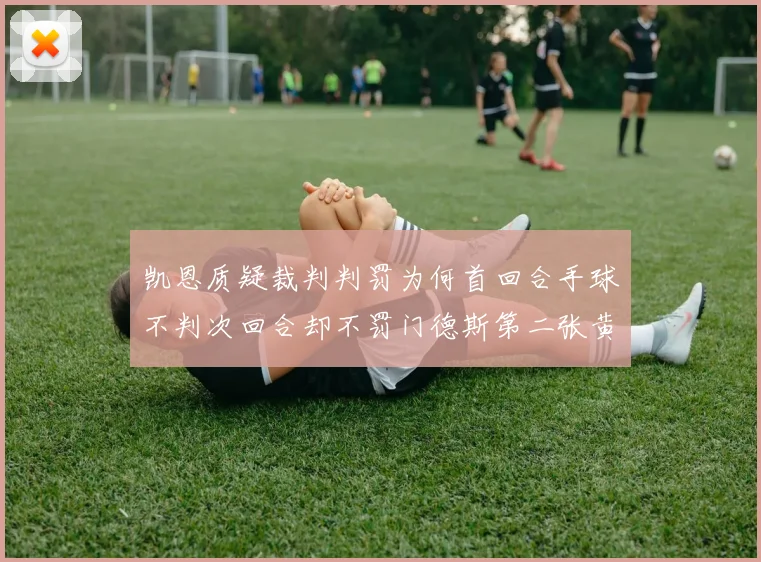 凯恩质疑裁判判罚为何首回合手球不判次回合却不罚门德斯第二张黄牌