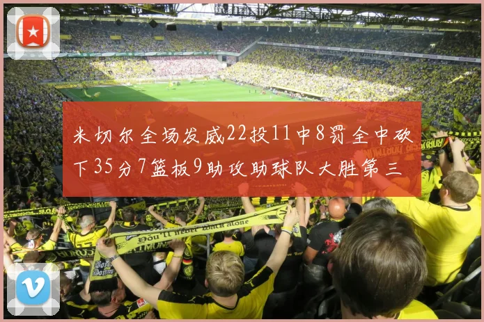 米切尔全场发威22投11中8罚全中砍下35分7篮板9助攻助球队大胜第三节独得20分