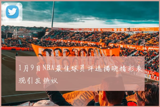 1月9日NBA最佳球员评选揭晓精彩表现引发热议