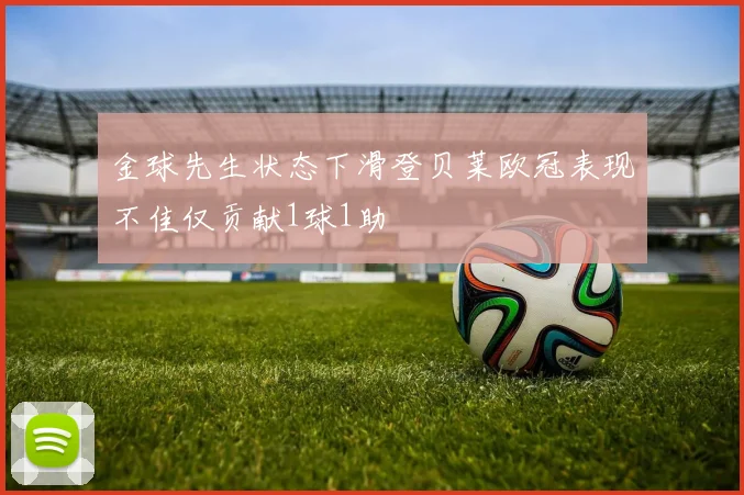 金球先生状态下滑登贝莱欧冠表现不佳仅贡献1球1助