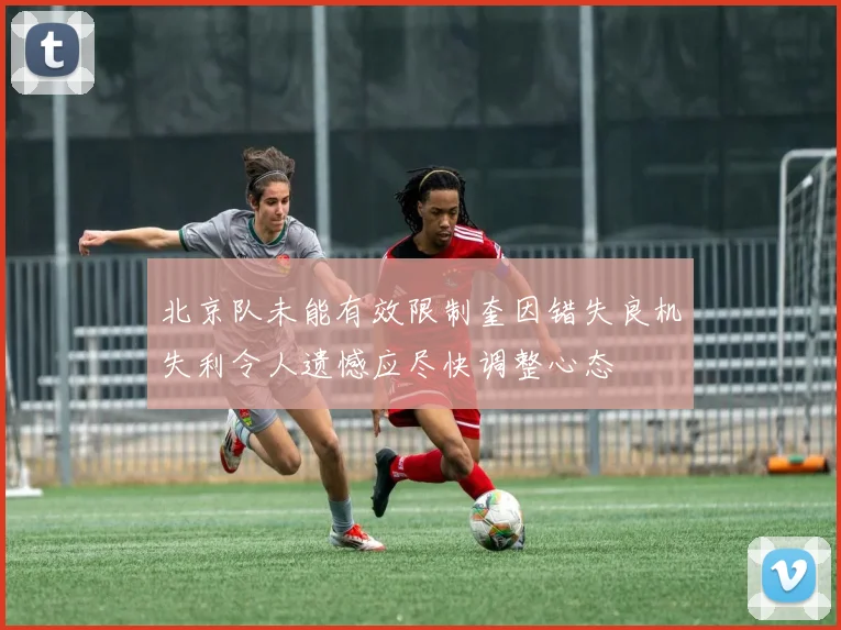 北京队未能有效限制奎因错失良机失利令人遗憾应尽快调整心态